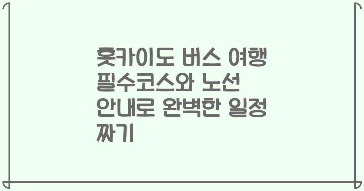 홋카이도 버스 여행 필수코스와 노선 안내로 완벽한 일정 짜기
