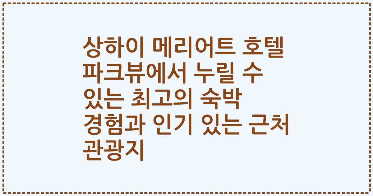 상하이 메리어트 호텔 파크뷰에서 누릴 수 있는 최고의 숙박 경험과 인기 있는 근처 관광지