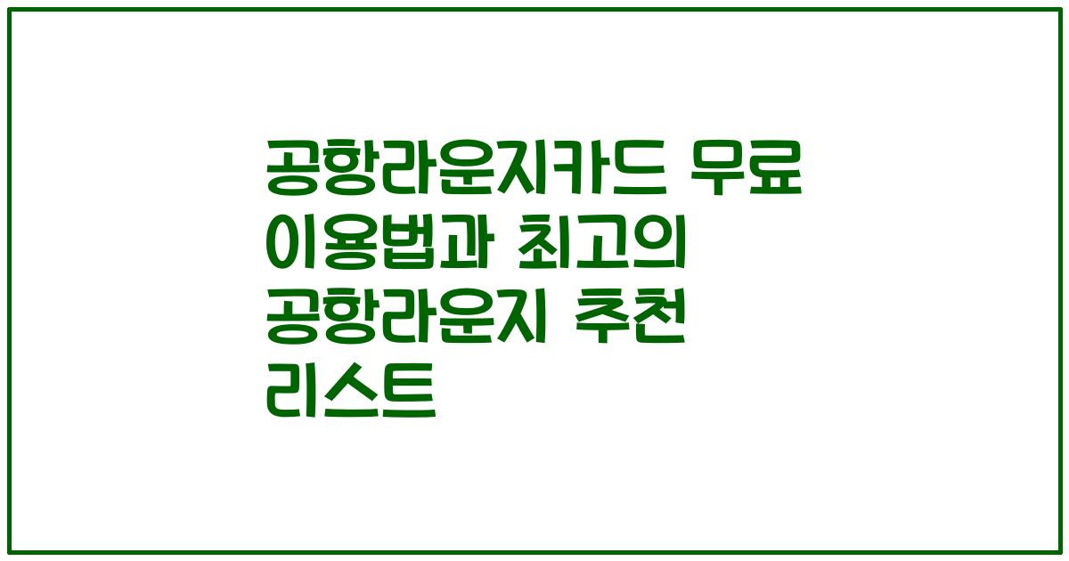 공항라운지카드 무료 이용법과 최고의 공항라운지 추천 리스트
