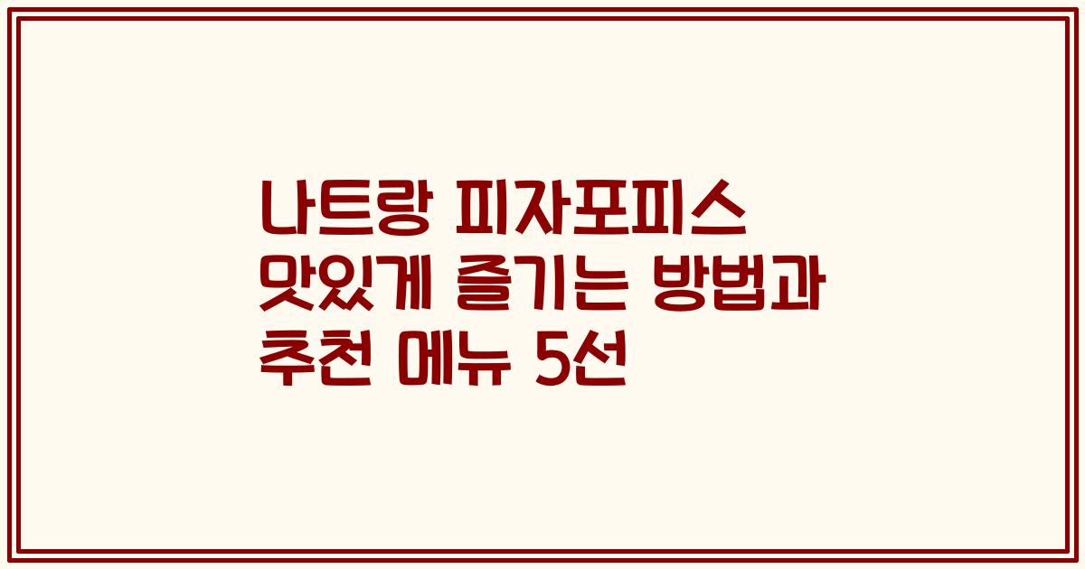나트랑 피자포피스 맛있게 즐기는 방법과 추천 메뉴 5선