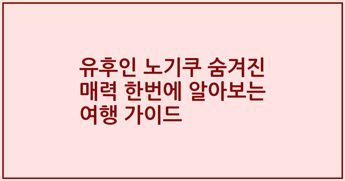 유후인 노기쿠 숨겨진 매력 한번에 알아보는 여행 가이드