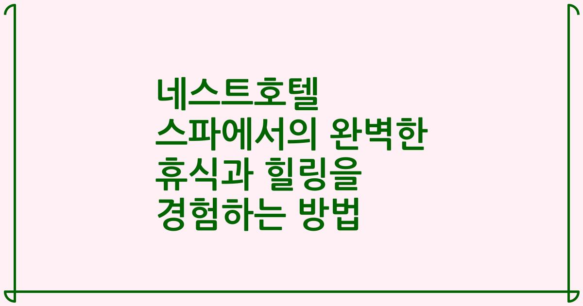 네스트호텔 스파에서의 완벽한 휴식과 힐링을 경험하는 방법