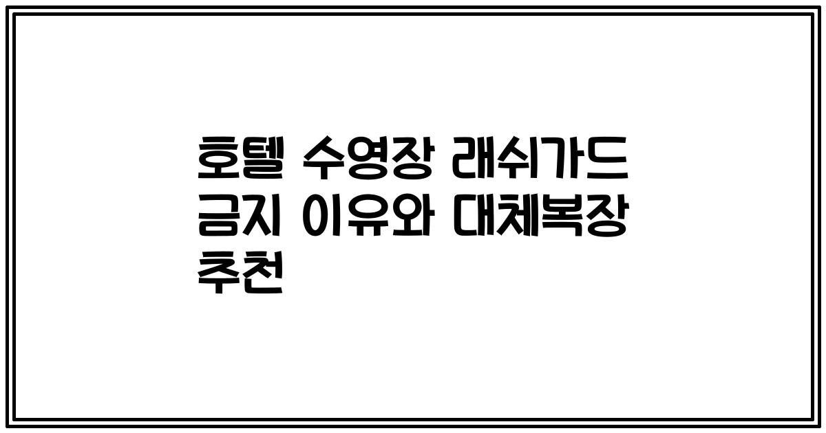 호텔 수영장 래쉬가드 금지 이유와 대체복장 추천
