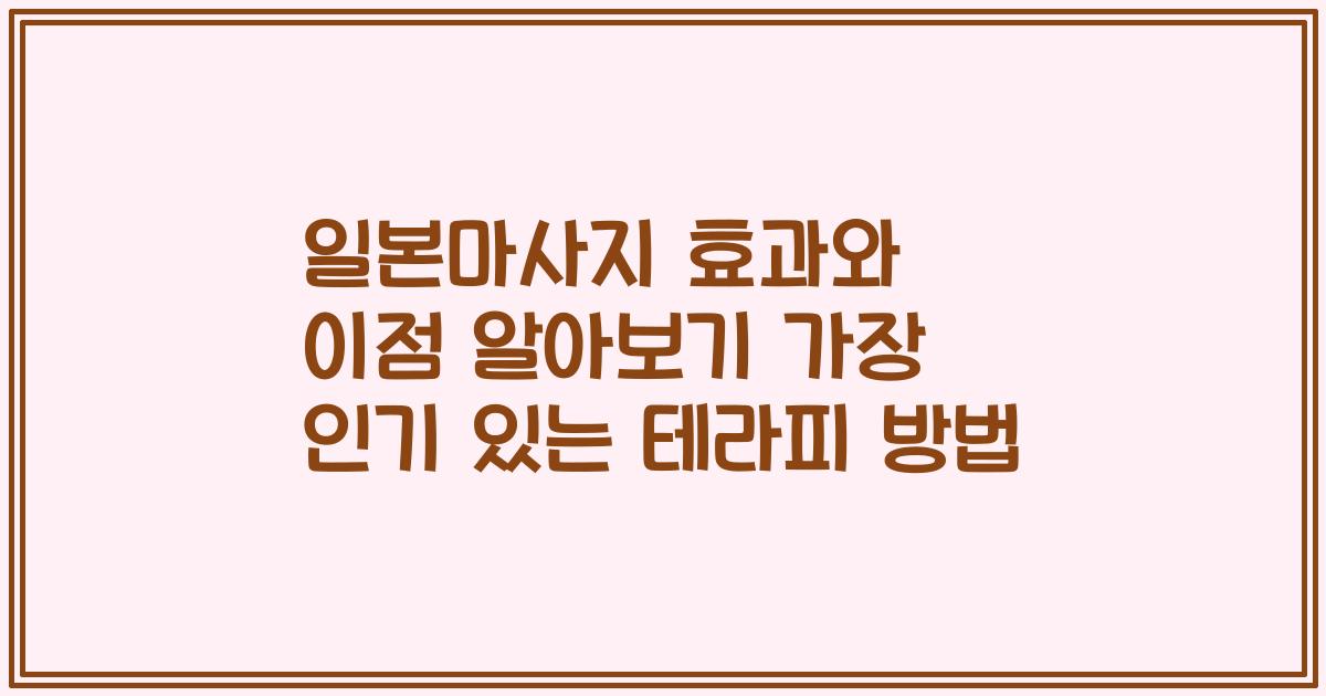 일본마사지 효과와 이점 알아보기 가장 인기 있는 테라피 방법