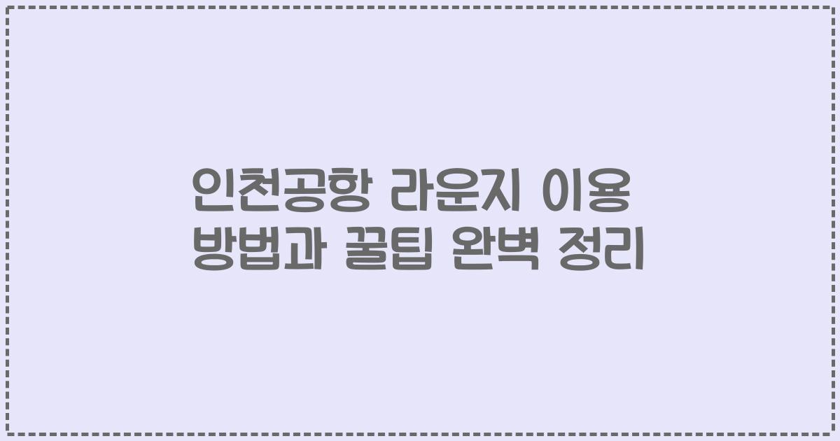 인천공항 라운지 이용 방법과 꿀팁 완벽 정리