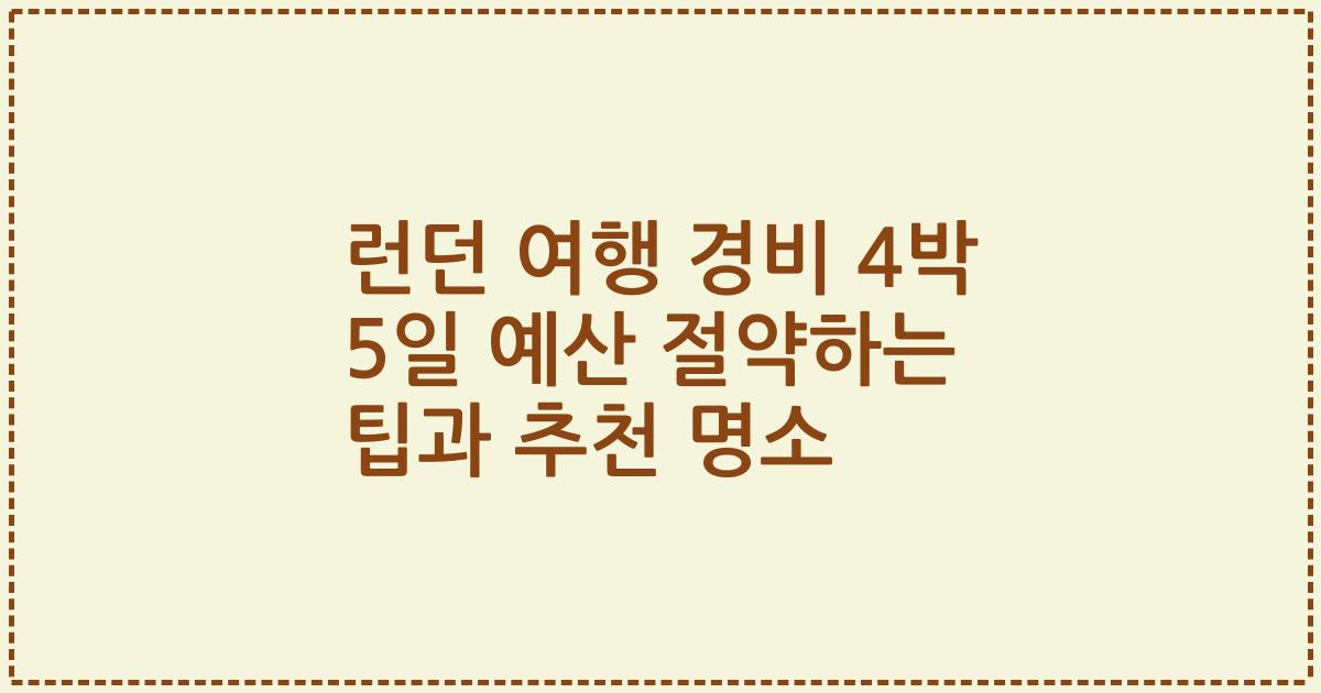 런던 여행 경비 4박 5일 예산 절약하는 팁과 추천 명소
