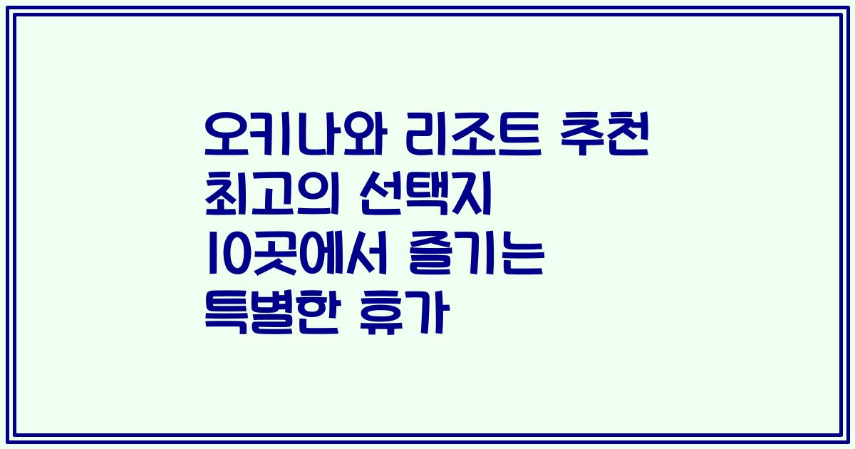 오키나와 리조트 추천 최고의 선택지 10곳에서 즐기는 특별한 휴가