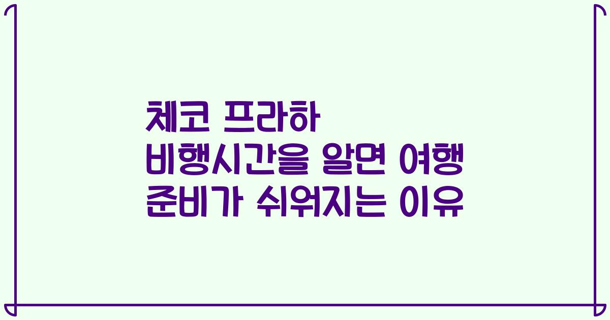 체코 프라하 비행시간을 알면 여행 준비가 쉬워지는 이유