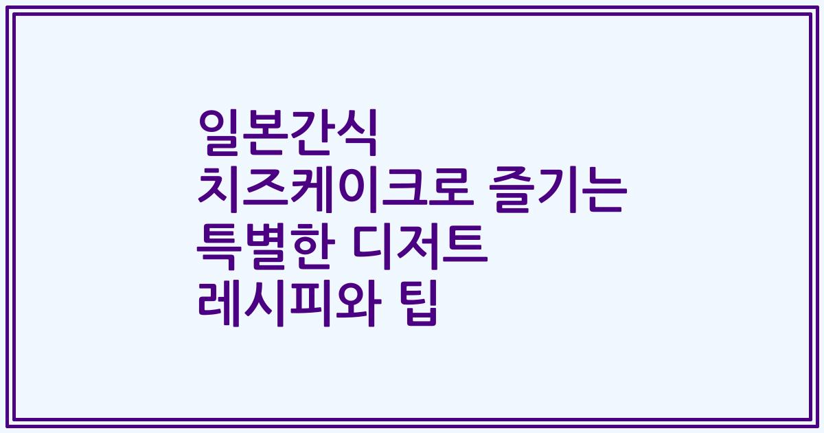 일본간식 치즈케이크로 즐기는 특별한 디저트 레시피와 팁
