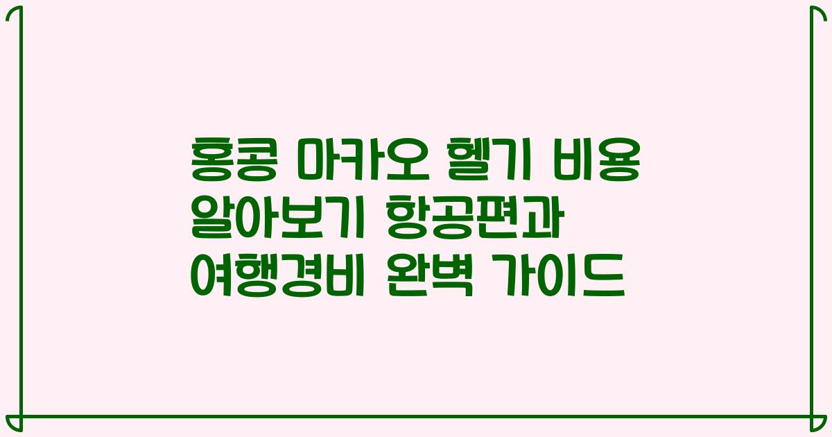 홍콩 마카오 헬기 비용 알아보기 항공편과 여행경비 완벽 가이드