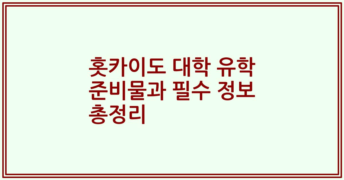 홋카이도 대학 유학 준비물과 필수 정보 총정리