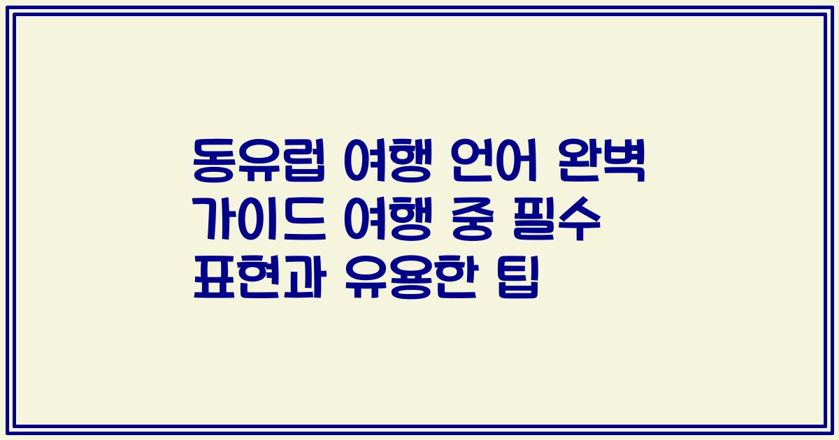 동유럽 여행 언어 완벽 가이드 여행 중 필수 표현과 유용한 팁