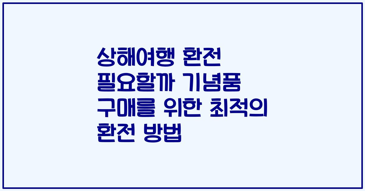 상해여행 환전 필요할까 기념품 구매를 위한 최적의 환전 방법