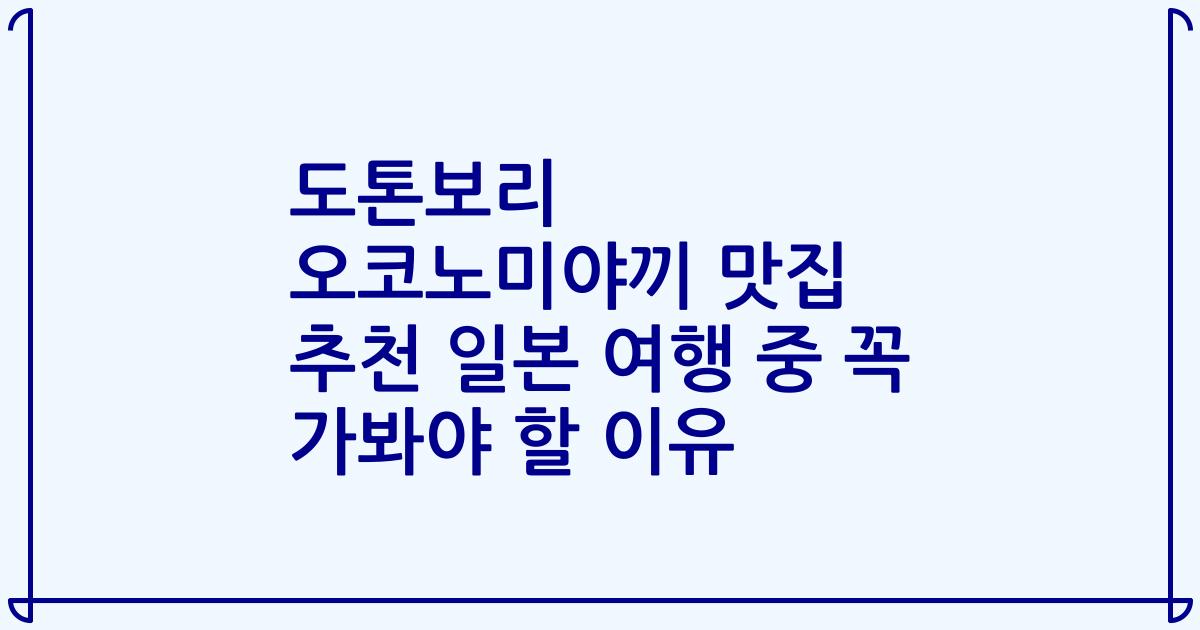 도톤보리 오코노미야끼 맛집 추천 일본 여행 중 꼭 가봐야 할 이유