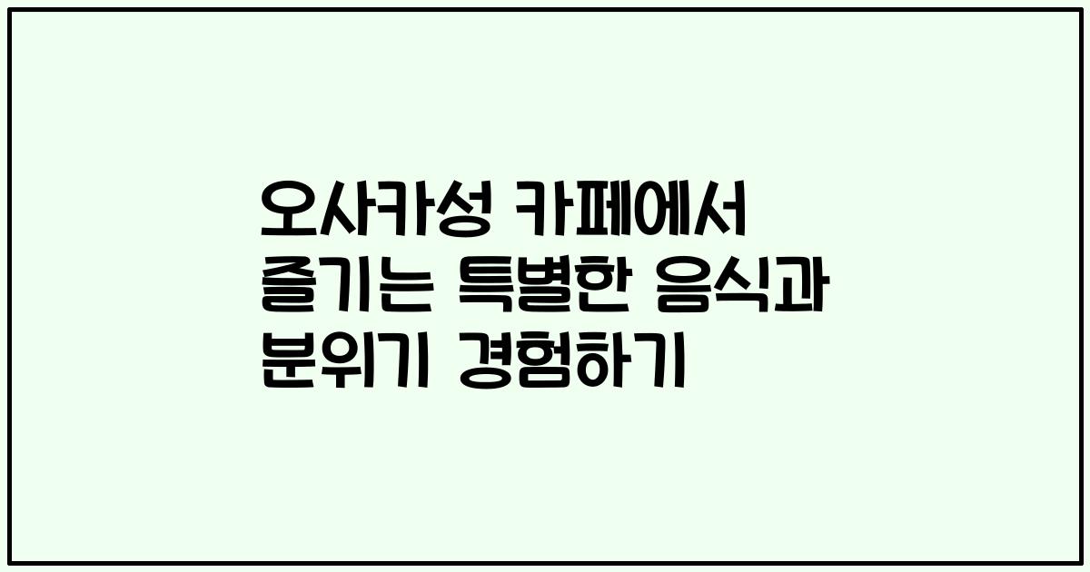 오사카성 카페에서 즐기는 특별한 음식과 분위기 경험하기
