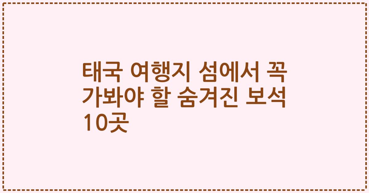 태국 여행지 섬에서 꼭 가봐야 할 숨겨진 보석 10곳
