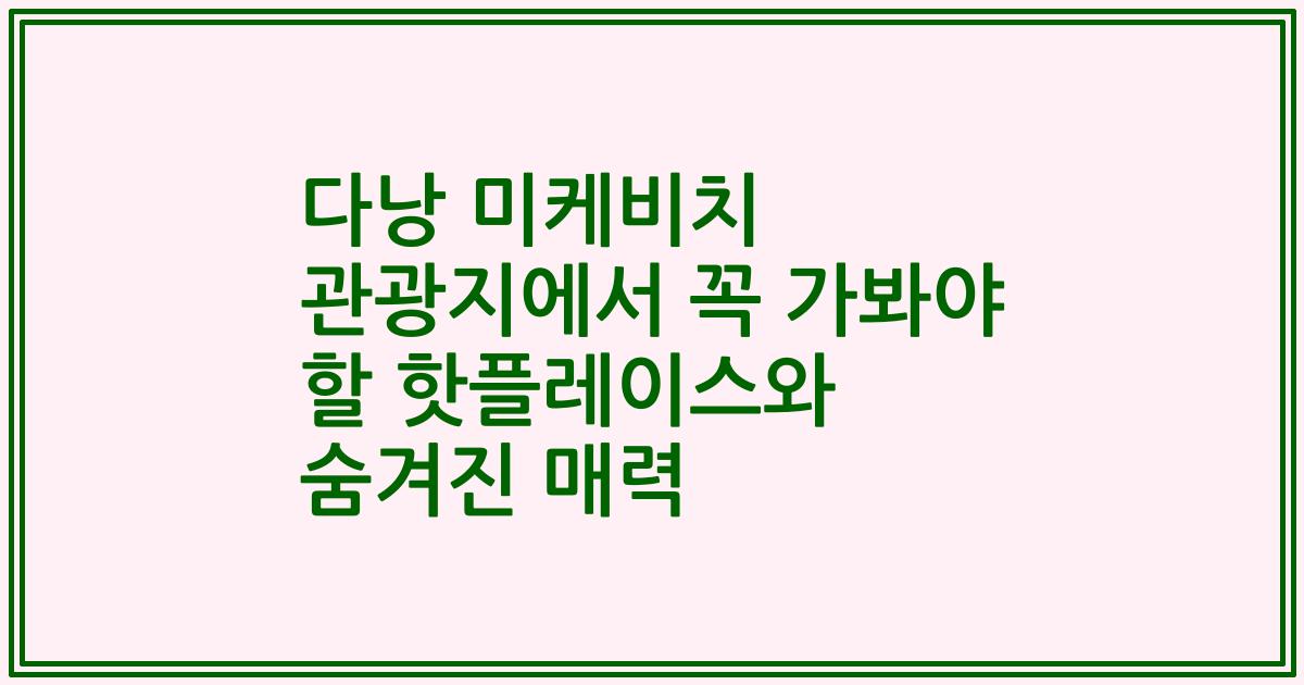 다낭 미케비치 관광지에서 꼭 가봐야 할 핫플레이스와 숨겨진 매력