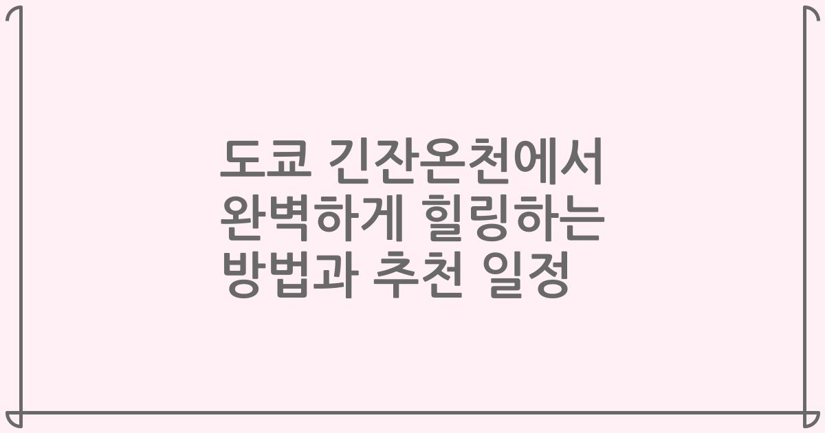 도쿄 긴잔온천에서 완벽하게 힐링하는 방법과 추천 일정