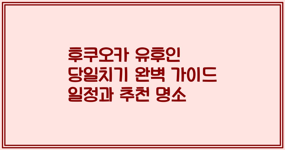 후쿠오카 유후인 당일치기 완벽 가이드 일정과 추천 명소