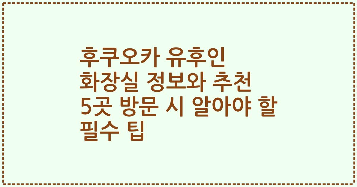 후쿠오카 유후인 화장실 정보와 추천 5곳 방문 시 알아야 할 필수 팁