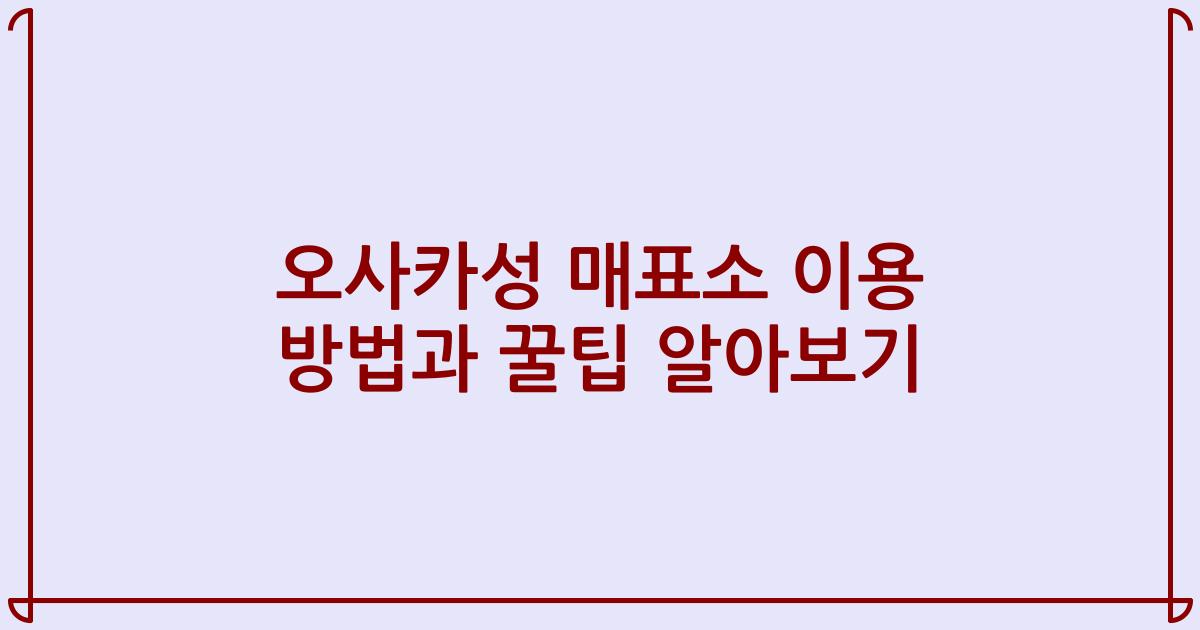 오사카성 매표소 이용 방법과 꿀팁 알아보기