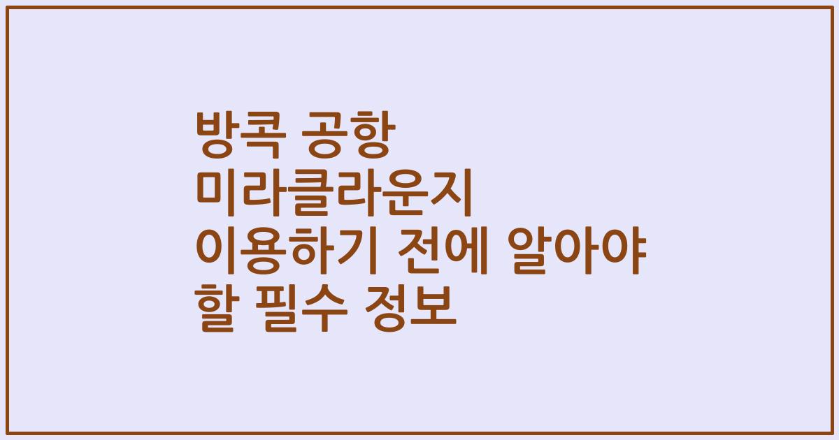 방콕 공항 미라클라운지 이용하기 전에 알아야 할 필수 정보