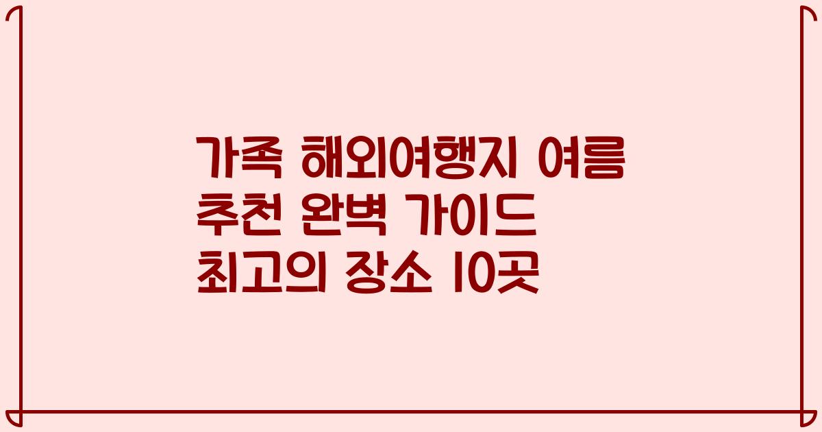 가족 해외여행지 여름 추천 완벽 가이드 최고의 장소 10곳