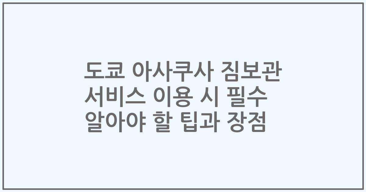 도쿄 아사쿠사 짐보관 서비스 이용 시 필수 알아야 할 팁과 장점
