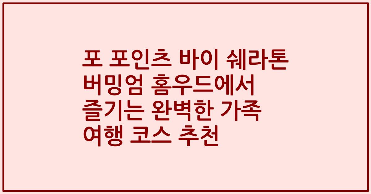 포 포인츠 바이 쉐라톤 버밍엄 홈우드에서 즐기는 완벽한 가족 여행 코스 추천
