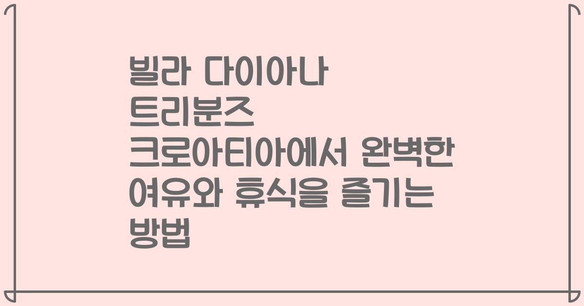 빌라 다이아나 트리분즈 크로아티아에서 완벽한 여유와 휴식을 즐기는 방법