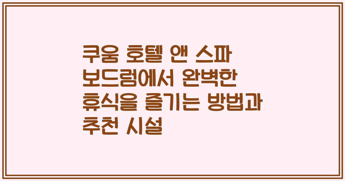 쿠움 호텔 앤 스파 보드럼에서 완벽한 휴식을 즐기는 방법과 추천 시설