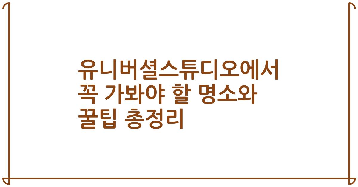 유니버셜스튜디오에서 꼭 가봐야 할 명소와 꿀팁 총정리