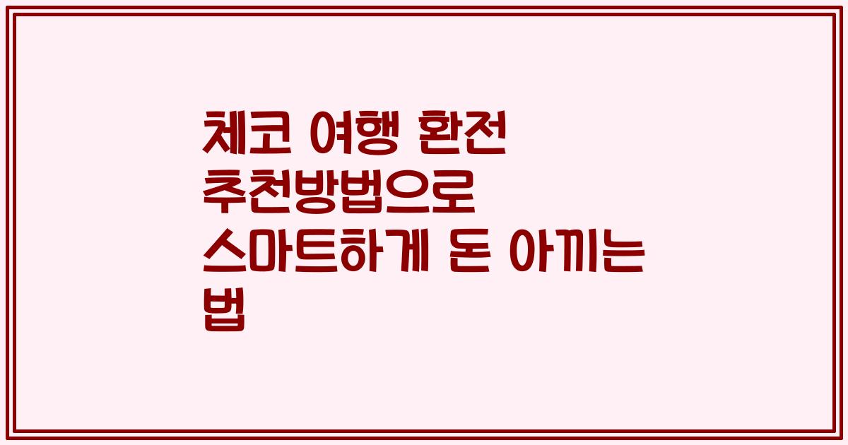 체코 여행 환전 추천방법으로 스마트하게 돈 아끼는 법