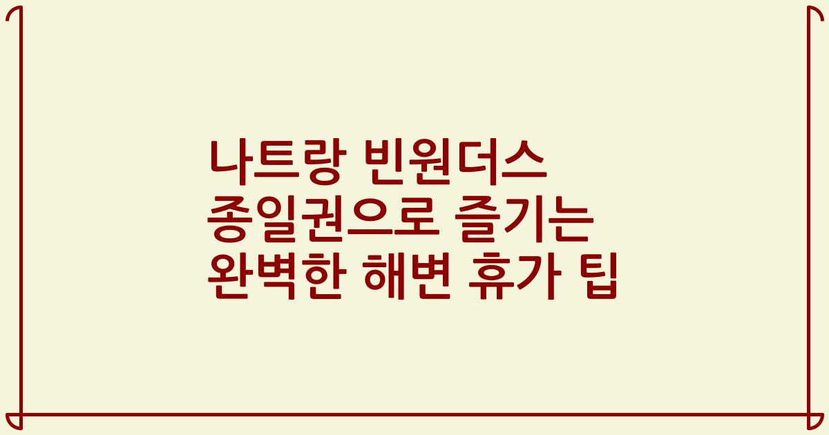 나트랑 빈원더스 종일권으로 즐기는 완벽한 해변 휴가 팁
