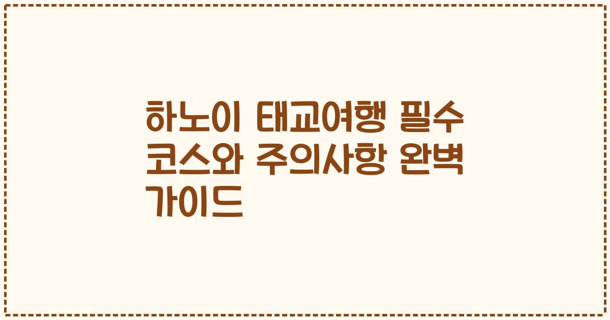 하노이 태교여행 필수 코스와 주의사항 완벽 가이드