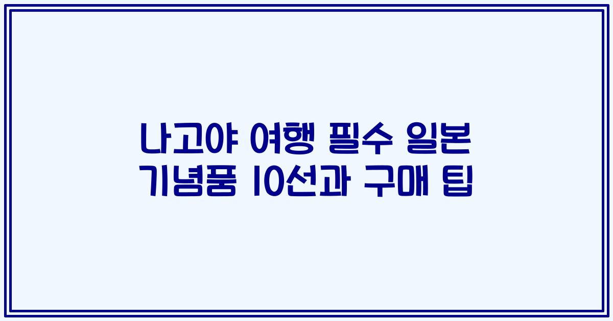 나고야 여행 필수 일본 기념품 10선과 구매 팁