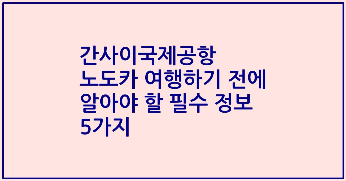 간사이국제공항 노도카 여행하기 전에 알아야 할 필수 정보 5가지