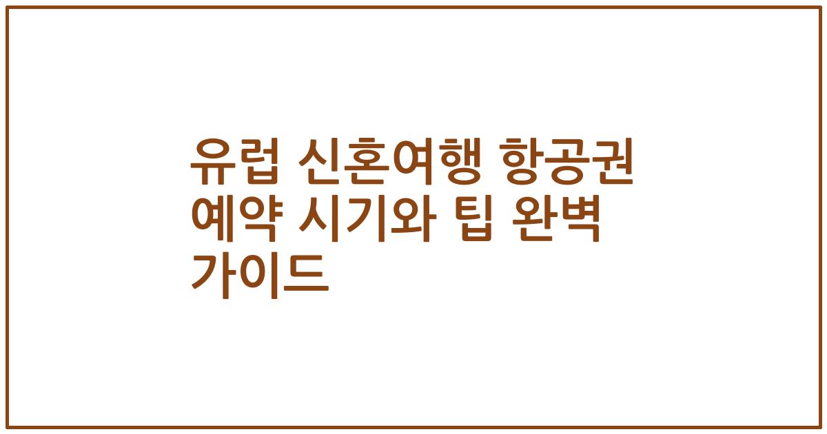 유럽 신혼여행 항공권 예약 시기와 팁 완벽 가이드