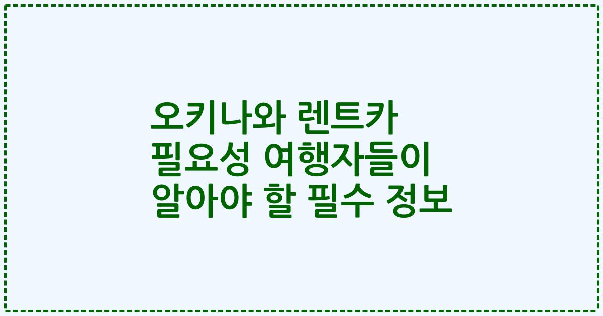 오키나와 렌트카 필요성 여행자들이 알아야 할 필수 정보