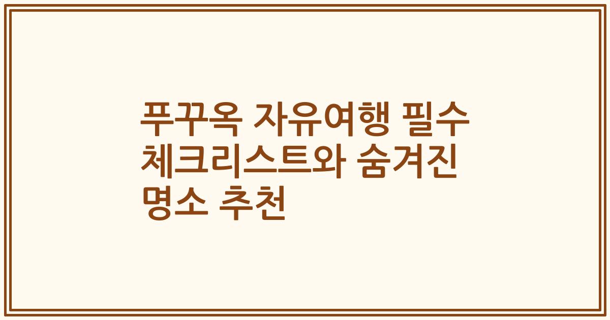 푸꾸옥 자유여행 필수 체크리스트와 숨겨진 명소 추천