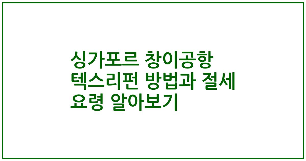 싱가포르 창이공항 텍스리펀 방법과 절세 요령 알아보기