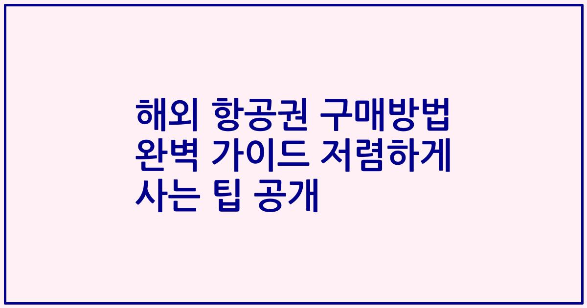 해외 항공권 구매방법 완벽 가이드 저렴하게 사는 팁 공개