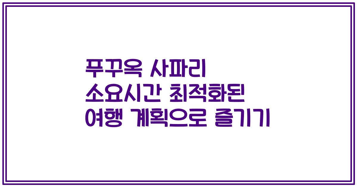 푸꾸옥 사파리 소요시간 최적화된 여행 계획으로 즐기기