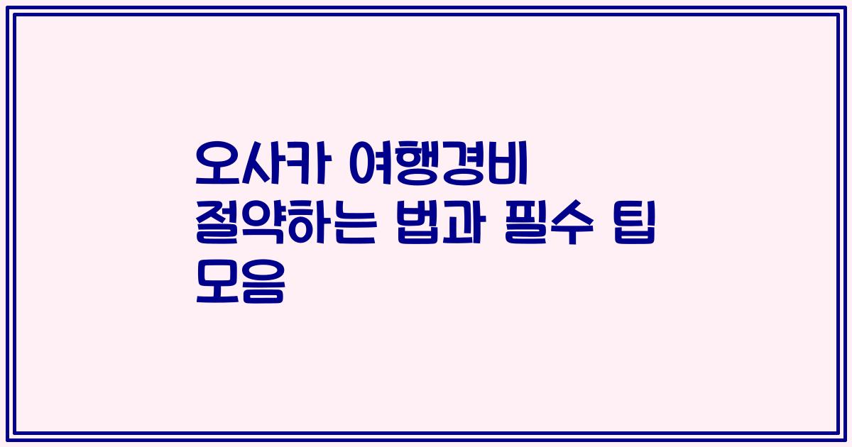 오사카 여행경비 절약하는 법과 필수 팁 모음
