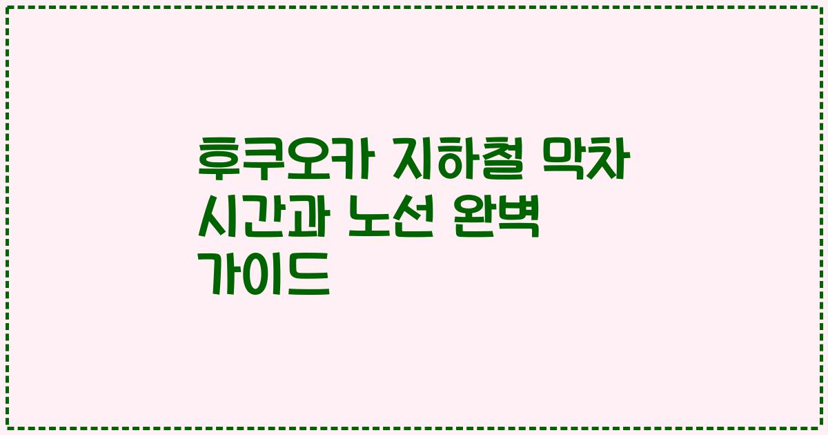 후쿠오카 지하철 막차 시간과 노선 완벽 가이드
