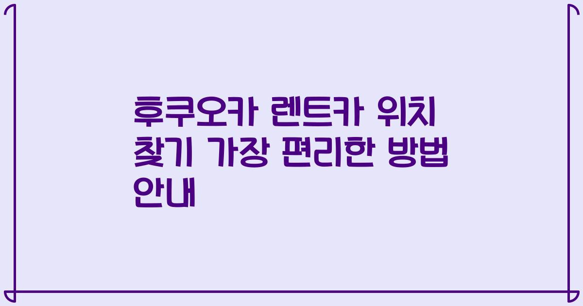 후쿠오카 렌트카 위치 찾기 가장 편리한 방법 안내