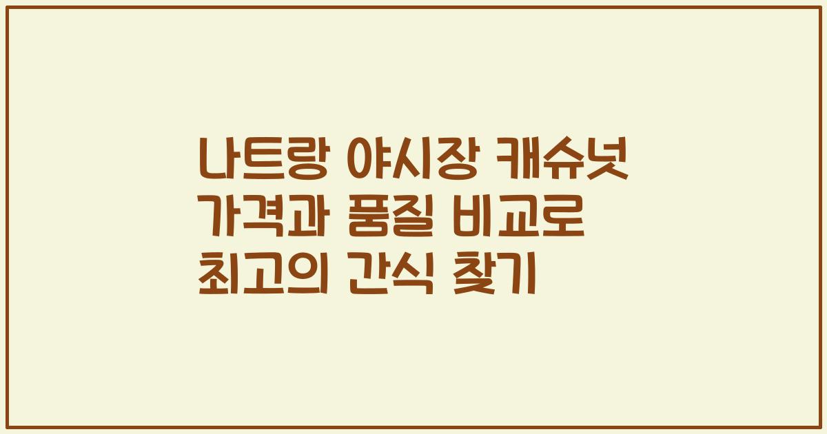 나트랑 야시장 캐슈넛 가격과 품질 비교로 최고의 간식 찾기