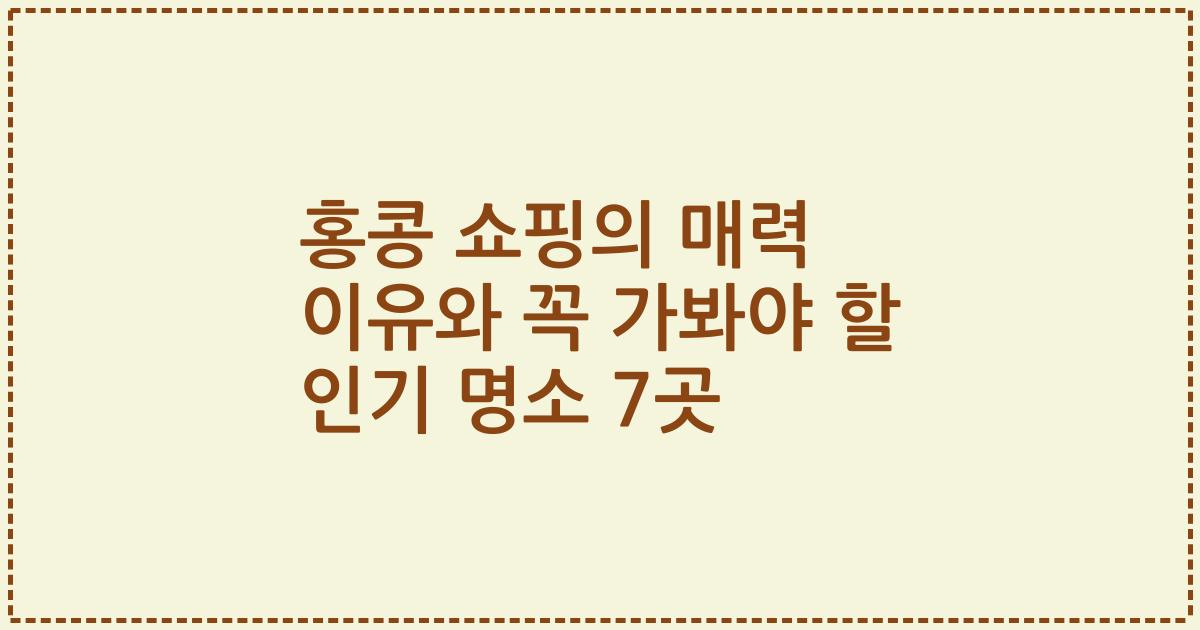 홍콩 쇼핑의 매력 이유와 꼭 가봐야 할 인기 명소 7곳