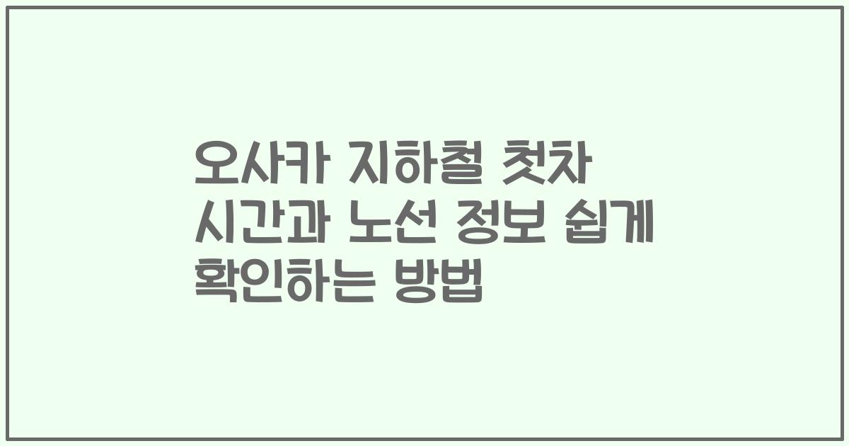 오사카 지하철 첫차 시간과 노선 정보 쉽게 확인하는 방법