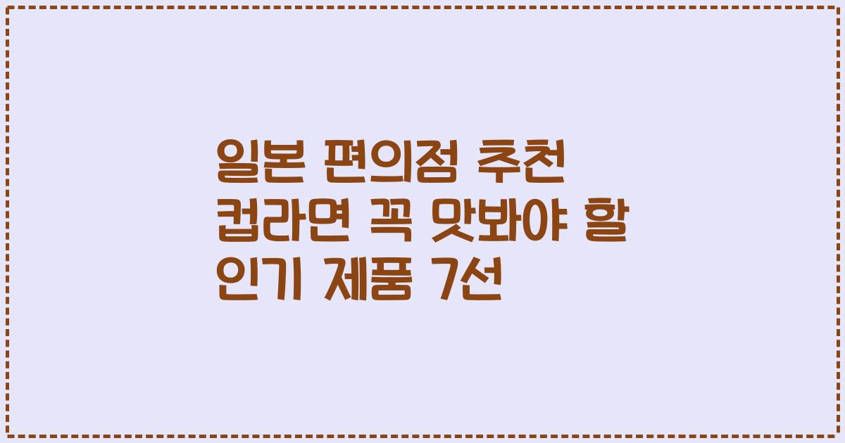 일본 편의점 추천 컵라면 꼭 맛봐야 할 인기 제품 7선
